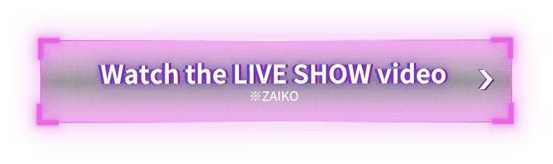 Watch the LIVE SHOW video ※ZAIKO